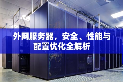 外网服务器，安全、性能与配置优化全解析