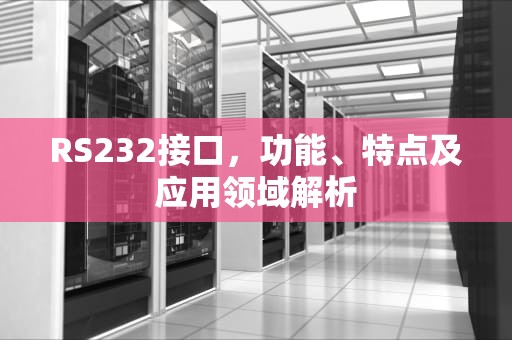 RS232接口，功能、特点及应用领域解析