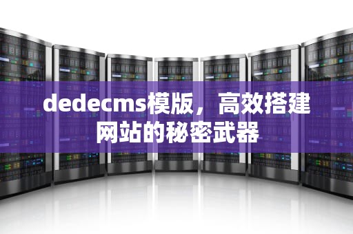 dedecms模版，高效搭建网站的秘密武器