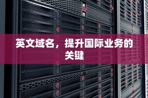英文域名，提升国际业务的关键