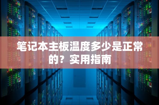 笔记本主板温度多少是正常的？实用指南
