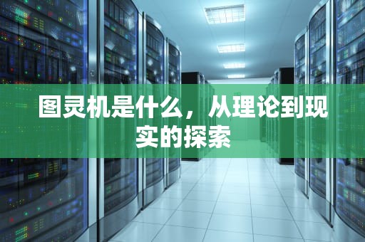 图灵机是什么，从理论到现实的探索