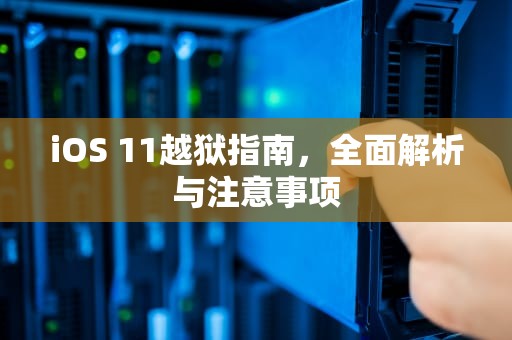 iOS 11越狱指南，全面解析与注意事项