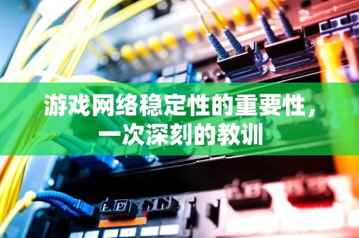 游戏网络稳定性的重要性，一次深刻的教训