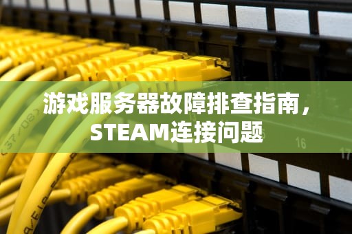 游戏服务器故障排查指南，STEAM连接问题