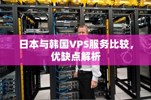 日本与韩国VPS服务比较，优缺点解析