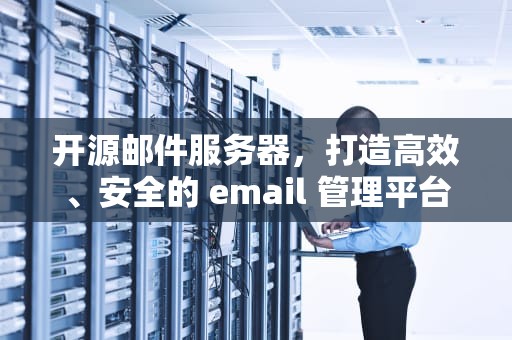 开源邮件服务器，打造高效、安全的 email 管理平台