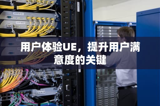 用户体验UE，提升用户满意度的关键