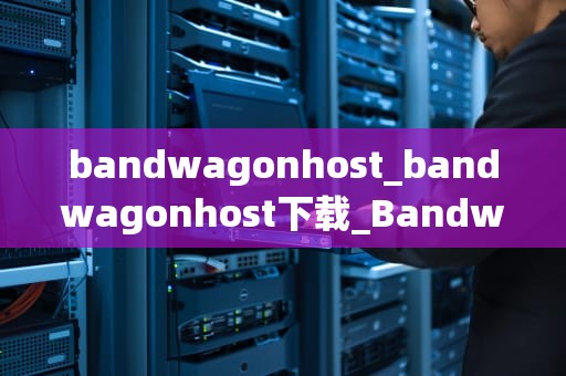 bandwagonhost_bandwagonhost下载_BandwagonHost：云计算时代的优质虚拟主机服务商