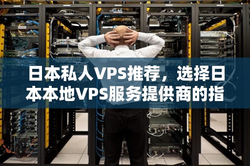 日本私人VPS推荐，选择日本本地VPS服务提供商的指南