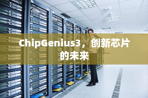 ChipGenius3，创新芯片的未来