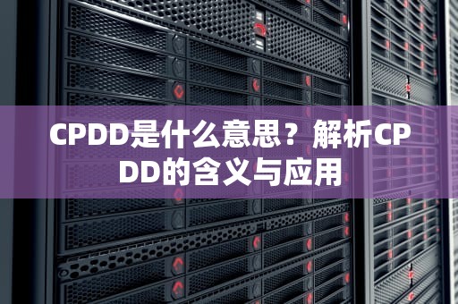 CPDD是什么意思？解析CPDD的含义与应用