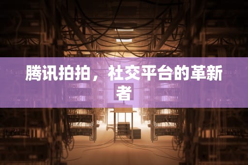 腾讯拍拍，社交平台的革新者