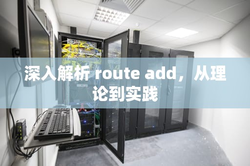 深入解析 route add，从理论到实践