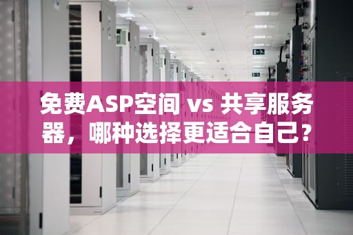 免费ASP空间 vs 共享服务器，哪种选择更适合自己？