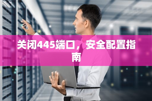 关闭445端口，安全配置指南