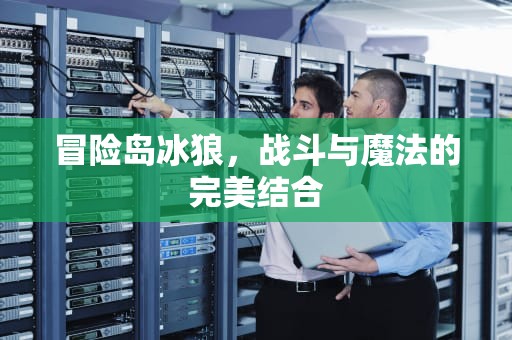 冒险岛冰狼，战斗与魔法的完美结合