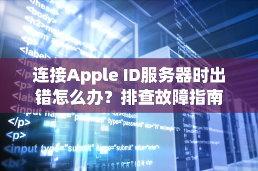 连接Apple ID服务器时出错怎么办？排查故障指南
