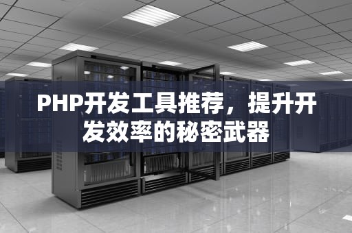 PHP开发工具推荐，提升开发效率的秘密武器