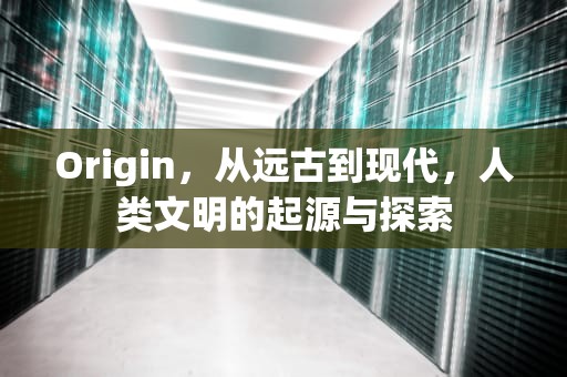 Origin，从远古到现代，人类文明的起源与探索