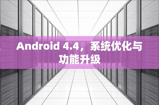Android 4.4，系统优化与功能升级