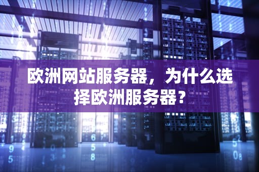 欧洲网站服务器，为什么选择欧洲服务器？
