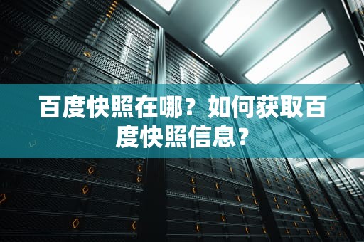 百度快照在哪？如何获取百度快照信息？