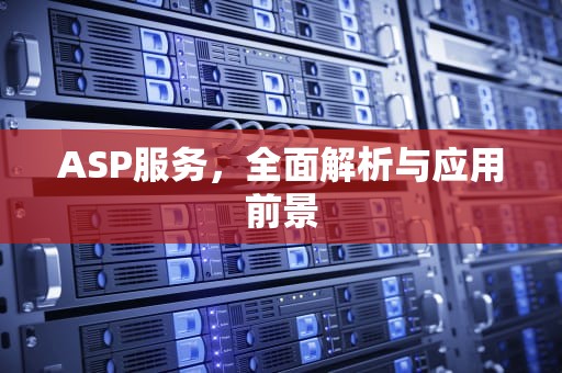 ASP服务，全面解析与应用前景