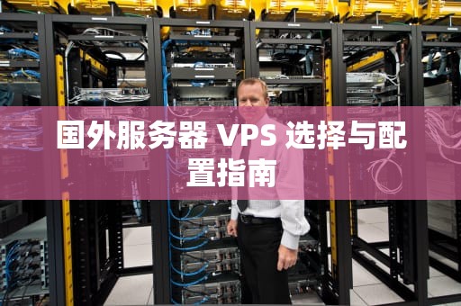 国外服务器 VPS 选择与配置指南 国外服务器 VPS 选择与配置指南