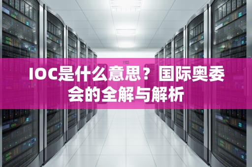 IOC是什么意思？国际奥委会的全解与解析