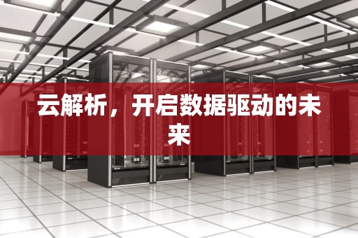 云解析，开启数据驱动的未来
