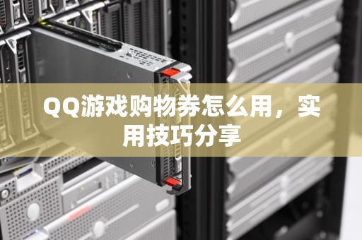 QQ游戏购物券怎么用，实用技巧分享