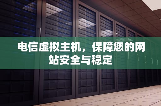 电信虚拟主机，保障您的网站安全与稳定