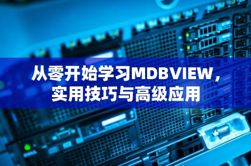 从零开始学习MDBVIEW,实用技巧与高级应用 从零开始学习MDBVIEW,实用技巧与高级应用