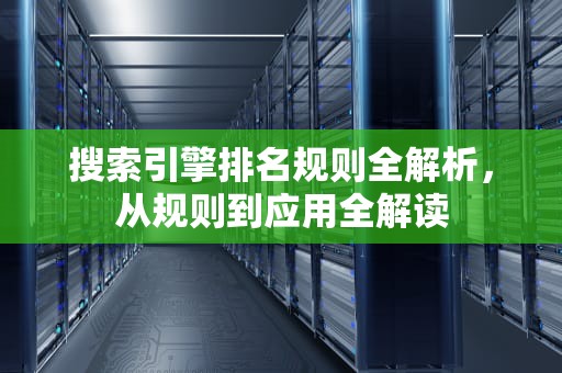 搜索引擎排名规则全解析,从规则到应用全解读 搜索引擎排名规则全解析,从规则到应用全解读