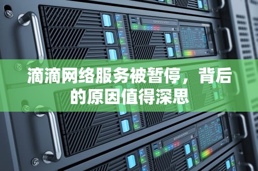 滴滴网络服务被暂停，背后的原因值得深思