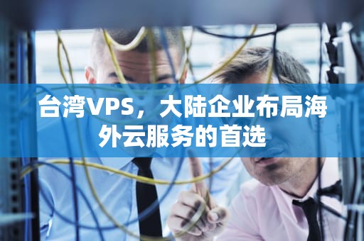台湾VPS，大陆企业布局海外云服务的首选