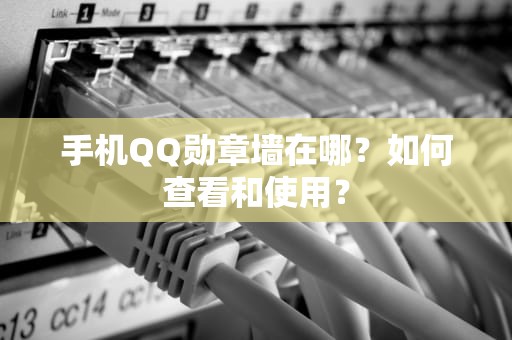 手机QQ勋章墙在哪？如何查看和使用？