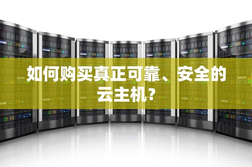 如何购买真正可靠、安全的云主机？