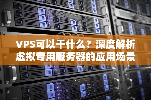 VPS可以干什么？深度解析虚拟专用服务器的应用场景