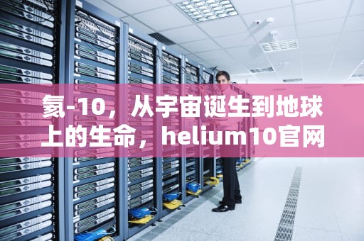 氦-10，从宇宙诞生到地球上的生命，helium10官网