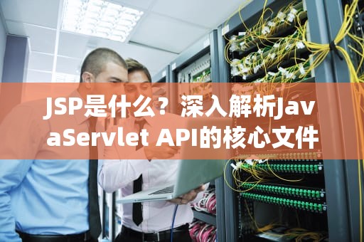 JSP是什么？深入解析JavaServlet API的核心文件技术，jsp是什么文件格式