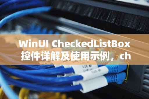WinUI CheckedListBox 控件详解及使用示例，checkedlistBOX绑定数据