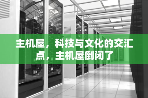 主机屋，科技与文化的交汇点，主机屋倒闭了