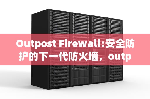 Outpost Firewall:安全防护的下一代防火墙，outpost firewall pro官网