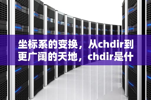 坐标系的变换，从chdir到更广阔的天地，chdir是什么意思