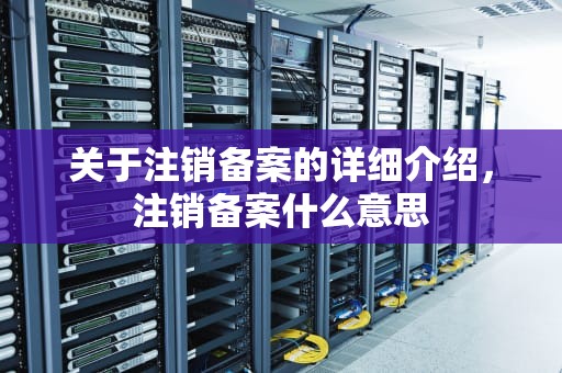 关于注销备案的详细介绍，注销备案什么意思