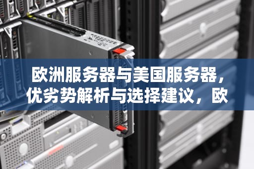 欧洲服务器与美国服务器，优劣势解析与选择建议，欧洲服务器与美国服务器的区别