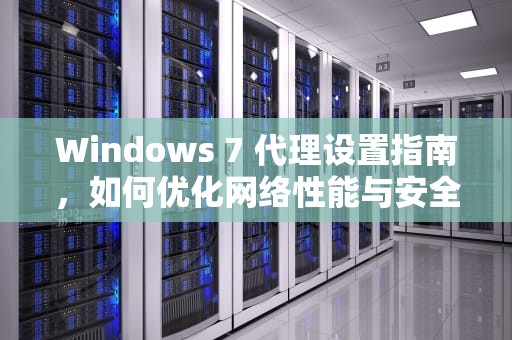 Windows 7 代理设置指南，如何优化网络性能与安全，win7代理设置在哪里打开