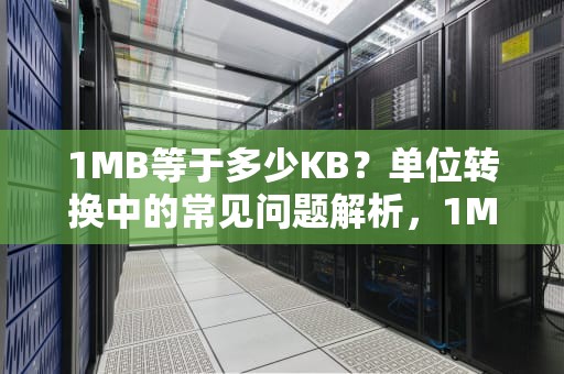 1MB等于多少KB？单位转换中的常见问题解析，1MB多少KB